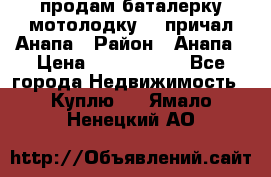 продам баталерку мотолодку 22 причал Анапа › Район ­ Анапа › Цена ­ 1 800 000 - Все города Недвижимость » Куплю   . Ямало-Ненецкий АО